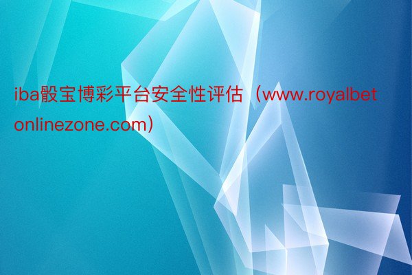 iba骰宝博彩平台安全性评估（www.royalbetonlinezone.com）