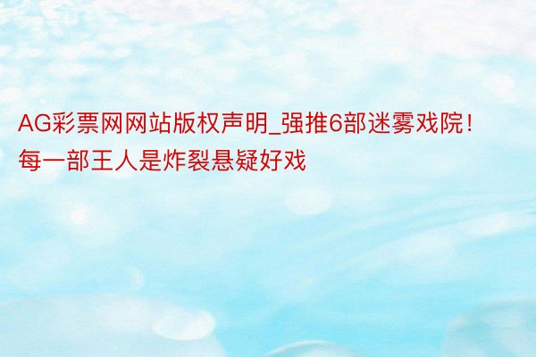 AG彩票网网站版权声明_强推6部迷雾戏院！每一部王人是炸裂悬疑好戏