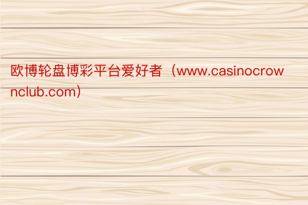 欧博轮盘博彩平台爱好者（www.casinocrownclub.com）