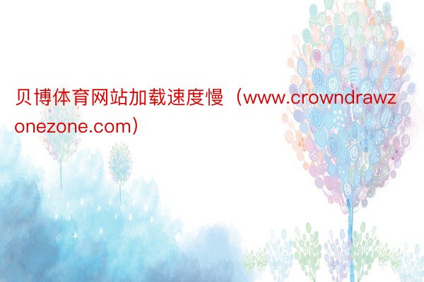 贝博体育网站加载速度慢（www.crowndrawzonezone.com）