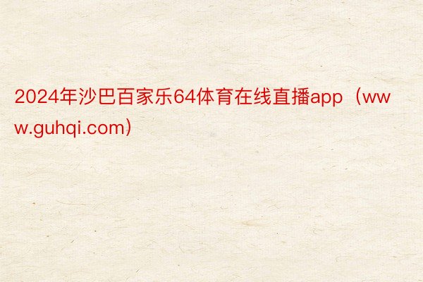2024年沙巴百家乐64体育在线直播app（www.guhqi.com）