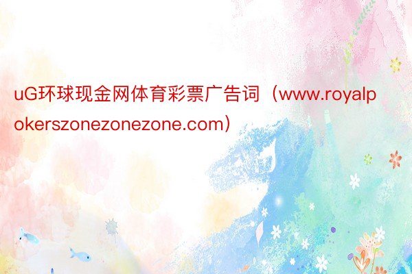 uG环球现金网体育彩票广告词（www.royalpokerszonezonezone.com）