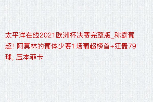 太平洋在线2021欧洲杯决赛完整版_称霸葡超! 阿莫林的葡体少赛1场葡超榜首+狂轰79球, 压本菲卡