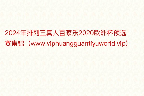 2024年排列三真人百家乐2020欧洲杯预选赛集锦（www.viphuangguantiyuworld.vip）