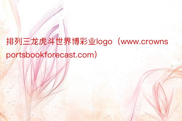 排列三龙虎斗世界博彩业logo（www.crownsportsbookforecast.com）