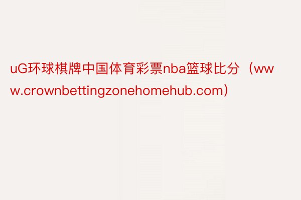 uG环球棋牌中国体育彩票nba篮球比分（www.crownbettingzonehomehub.com）