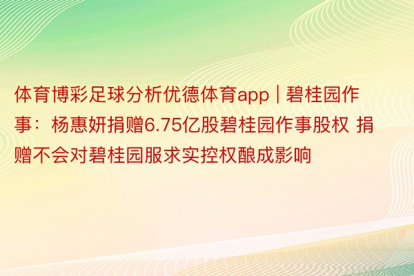 体育博彩足球分析优德体育app | 碧桂园作事：杨惠妍捐赠6.75亿股碧桂园作事股权 捐赠不会对碧桂园服求实控权酿成影响