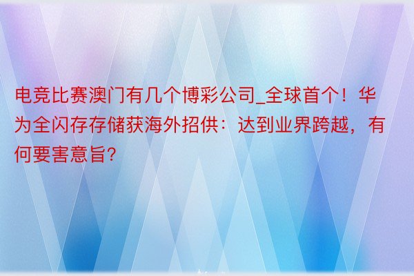 电竞比赛澳门有几个博彩公司_全球首个！华为全闪存存储获海外招供：达到业界跨越，有何要害意旨？