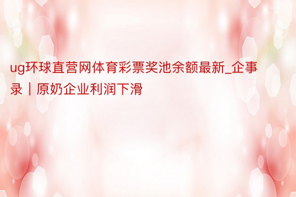 ug环球直营网体育彩票奖池余额最新_企事录｜原奶企业利润下滑