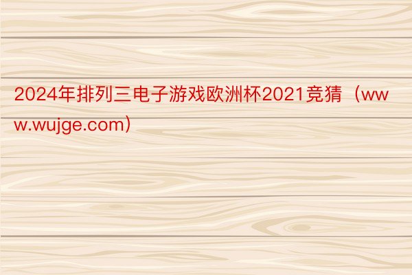 2024年排列三电子游戏欧洲杯2021竞猜（www.wujge.com）