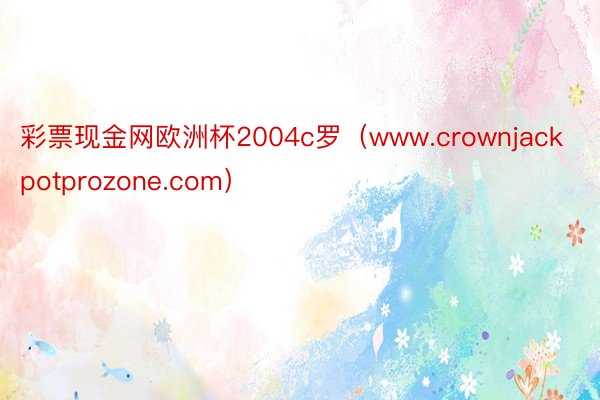 彩票现金网欧洲杯2004c罗（www.crownjackpotprozone.com）