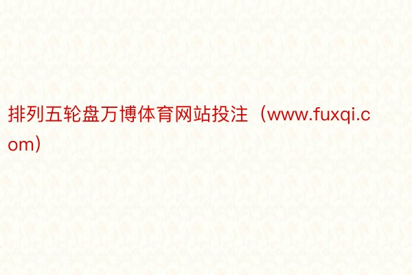 排列五轮盘万博体育网站投注（www.fuxqi.com）