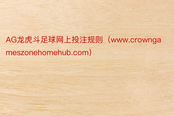 AG龙虎斗足球网上投注规则（www.crowngameszonehomehub.com）