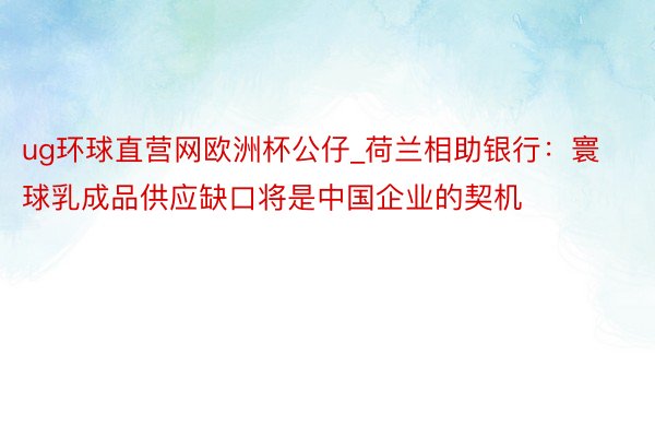 ug环球直营网欧洲杯公仔_荷兰相助银行：寰球乳成品供应缺口将是中国企业的契机