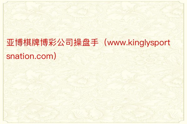 亚博棋牌博彩公司操盘手（www.kinglysportsnation.com）