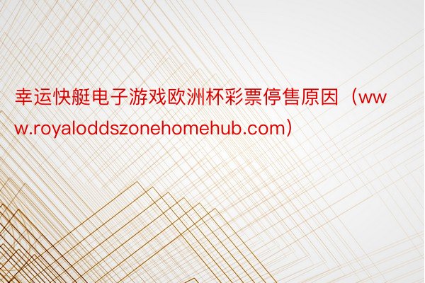 幸运快艇电子游戏欧洲杯彩票停售原因（www.royaloddszonehomehub.com）