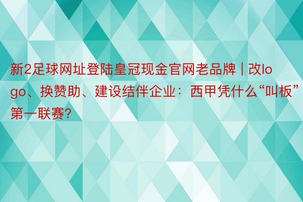 新2足球网址登陆皇冠现金官网老品牌 | 改logo、换赞助、建设结伴企业：西甲凭什么“叫板”第一联赛？