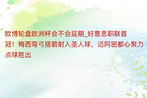 欧博轮盘欧洲杯会不会延期_好意思职联首冠！梅西弯弓搭箭射入圣人球，迈阿密都心聚力点球胜出