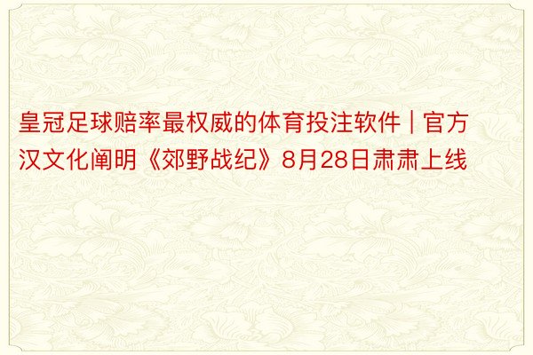 皇冠足球赔率最权威的体育投注软件 | 官方汉文化阐明《郊野战纪》8月28日肃肃上线