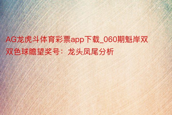 AG龙虎斗体育彩票app下载_060期魁岸双双色球瞻望奖号：龙头凤尾分析