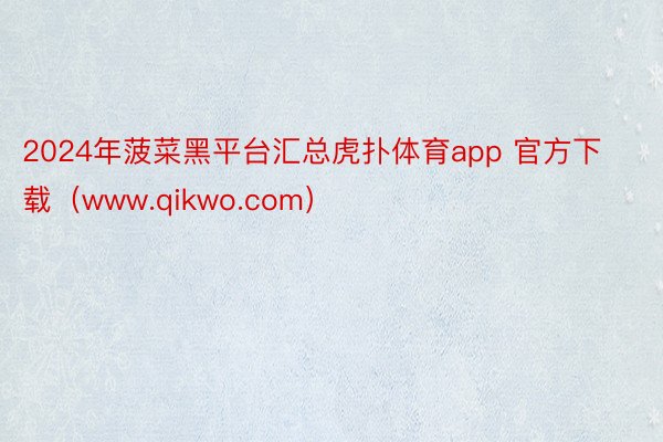 2024年菠菜黑平台汇总虎扑体育app 官方下载（www.qikwo.com）