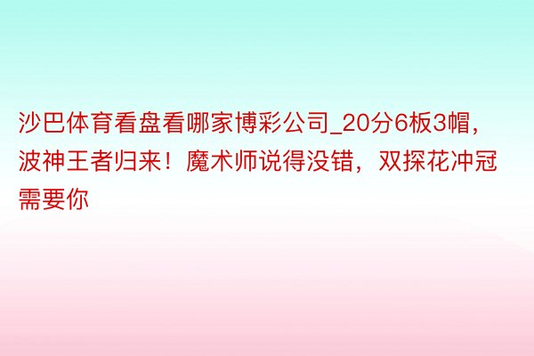 沙巴体育看盘看哪家博彩公司_20分6板3帽，波神王者归来！魔术师说得没错，双探花冲冠需要你