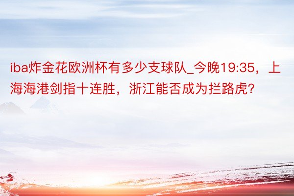 iba炸金花欧洲杯有多少支球队_今晚19:35，上海海港剑指十连胜，浙江能否成为拦路虎？