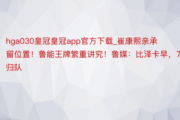 hga030皇冠皇冠app官方下载_崔康熙亲承留位置！鲁能王牌繁重讲究！鲁媒：比泽卡早，7月归队