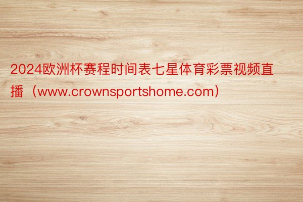 2024欧洲杯赛程时间表七星体育彩票视频直播（www.crownsportshome.com）