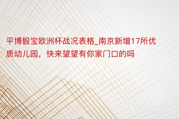 平博骰宝欧洲杯战况表格_南京新增17所优质幼儿园，快来望望有你家门口的吗