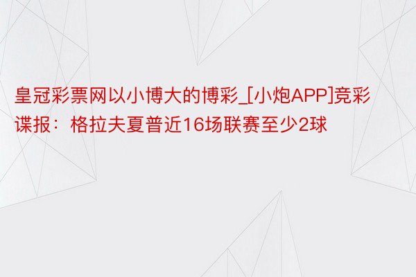 皇冠彩票网以小博大的博彩_[小炮APP]竞彩谍报：格拉夫夏普近16场联赛至少2球