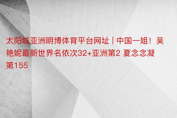 太阳城亚洲明博体育平台网址 | 中国一姐！吴艳妮最新世界名依次32+亚洲第2 夏念念凝第155