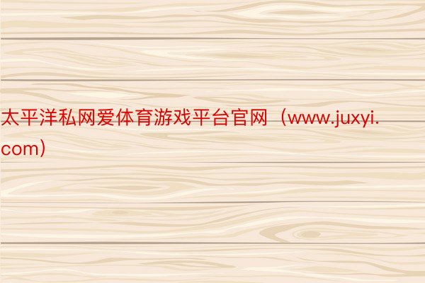 太平洋私网爱体育游戏平台官网（www.juxyi.com）