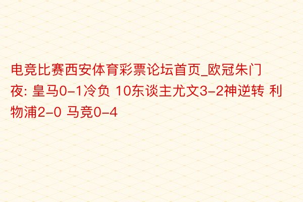 电竞比赛西安体育彩票论坛首页_欧冠朱门夜: 皇马0-1冷负 10东谈主尤文3-2神逆转 利物浦2-0 马竞0-4