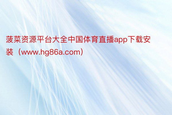 菠菜资源平台大全中国体育直播app下载安装（www.hg86a.com）