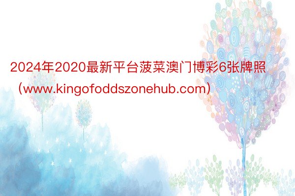 2024年2020最新平台菠菜澳门博彩6张牌照（www.kingofoddszonehub.com）