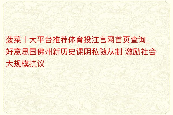 菠菜十大平台推荐体育投注官网首页查询_好意思国佛州新历史课阴私随从制 激励社会大规模抗议